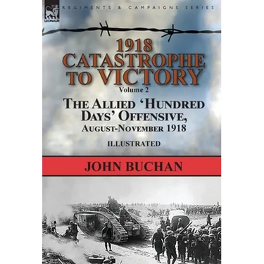 1918-Catastrophe to Victory: Volume 2-The Allied 'Hundred Days' Offensive, August-November 1918
