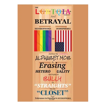 The LGBTQIA+ Community and Betrayal: Heterophobia vs. Homophobia And How the Alphabet Mob Is Erasing Heterosexuality and Trying to Bully Us "Straights