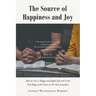 The Source of Happiness and Joy: How to Live a Happy and Joyful Life and in the End Reign with Christ in the New Jerusalem