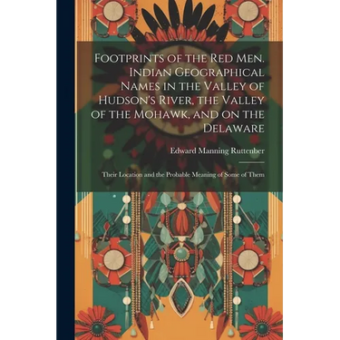 Footprints of the Red Men. Indian Geographical Names in the Valley of Hudson's River, the Valley of the Mohawk, and on the Delaware: Their Location an