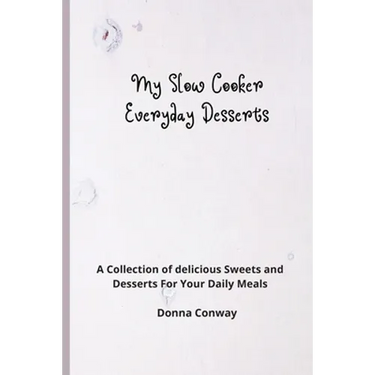 My Slow Cooker Everyday Desserts: A Collection of delicious Sweets and Desserts For Your Daily Meals