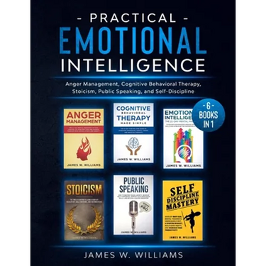 Practical Emotional Intelligence: 6 Books in 1 - Anger Management, Cognitive Behavioral Therapy, Stoicism, Public Speaking, and Self-Discipline