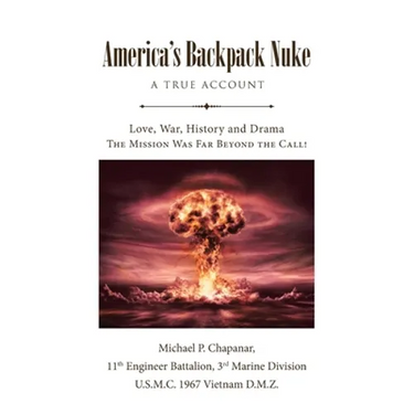 America's Backpack Nuke: A True Account: Love, War, History and Drama - The Mission Was Far Beyond the Call!