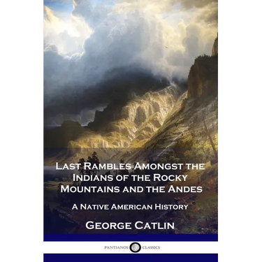 Last Rambles Amongst the Indians of the Rocky Mountains and the Andes: A Native American History