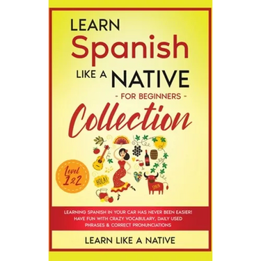 Learn Spanish Like a Native for Beginners Collection - Level 1 & 2: Learning Spanish in Your Car Has Never Been Easier! Have Fun with Crazy Vocabulary