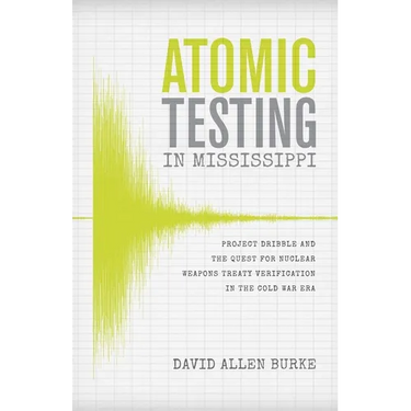 Atomic Testing in Mississippi: Project Dribble and the Quest for Nuclear Weapons Treaty Verification in the Cold War Era
