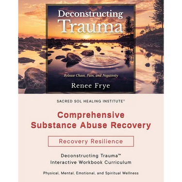 Comprehensive Substance Abuse Recovery: Deconstructing Trauma(TM) Interactive Workbook Curriculum