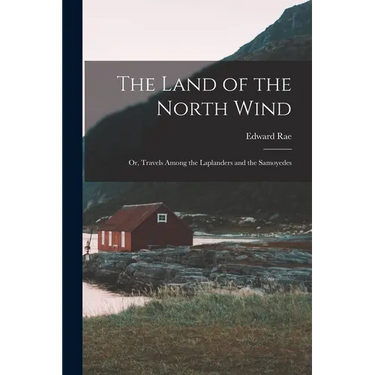The Land of the North Wind: Or, Travels Among the Laplanders and the Samoyedes
