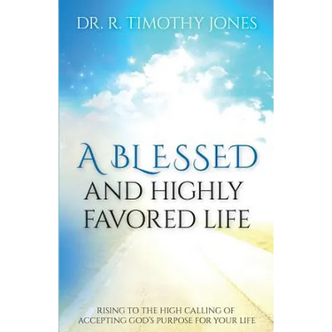 A Blessed And Highly Favored Life: Rising to the High Calling of Accepting God's Purpose for Your Life