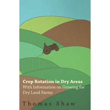 Crop Rotation in Dry Areas - With Information on Growing for Dry Land Farms