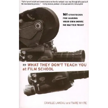 What They Don't Teach You at Film School: 161 Strategies for Making Your Own Movies No Matter What