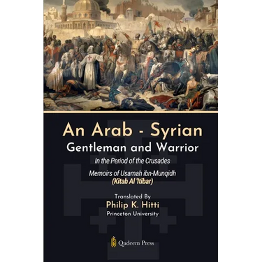 An Arab - Syrian Gentleman and Warrior - In the Period of the Crusades: Memoirs of Usamah ibn-Munqidh (Kitab Al 'Itibar)