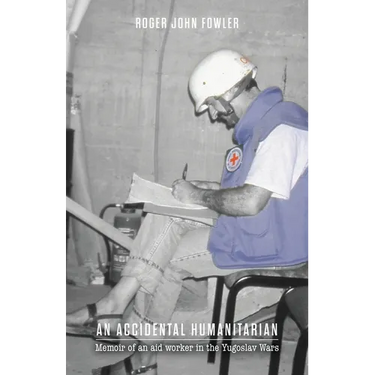 An Accidental Humanitarian: Memoir of an aid worker in the Yugoslav Wars