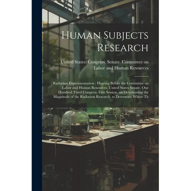 Human Subjects Research: Radiation Experimentation: Hearing Before the Committee on Labor and Human Resources, United States Senate, One Hundre
