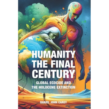 Humanity The Final Century: Global Ecocide and the Holocene Extinction