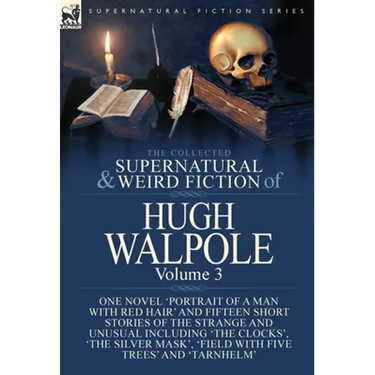 The Collected Supernatural and Weird Fiction of Hugh Walpole-Volume 3: One Novel 'Portrait of a Man with Red Hair' and Fifteen Short Stories of the St