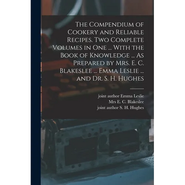 The Compendium of Cookery and Reliable Recipes. Two Complete Volumes in one ... With the Book of Knowledge ... As Prepared by Mrs. E. C. Blakeslee ...
