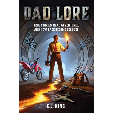 Dad Lore True Stories, Real Adventures, and How Dads Become Legends