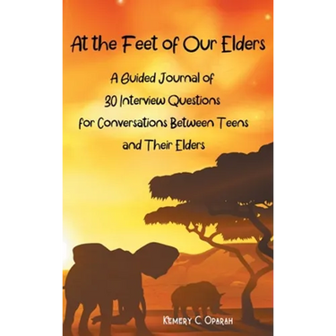 At the Feet of Our Elders: A Guided Journal of 30 Interview Questions for Conversations Between Teens and Their Elders
