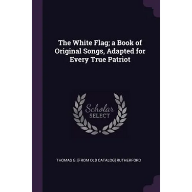 The White Flag; a Book of Original Songs, Adapted for Every True Patriot