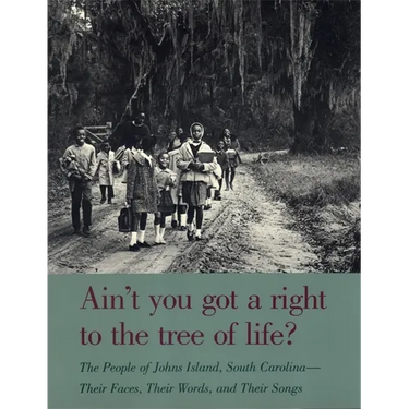 Ain't You Got a Right to the Tree of Life?: The People of Johns Island South Carolina--Their Faces, Their Words, and Their Songs