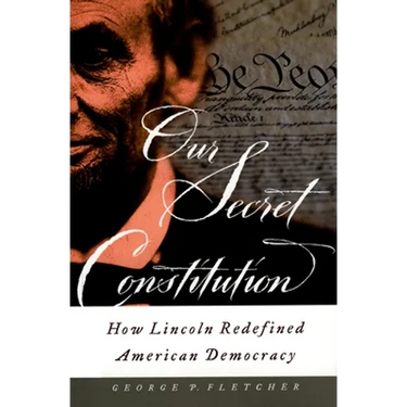 Our Secret Constitution: How Lincoln Redefined American Democracy