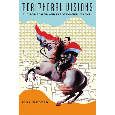 Peripheral Visions: Publics, Power, and Performance in Yemen