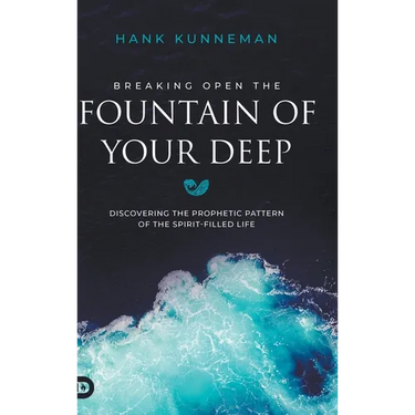 Breaking Open the Fountain of Your Deep: Discovering the Prophetic Pattern of the Spirit-Filled Life