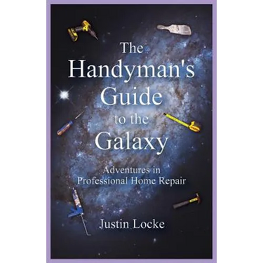 The Handyman's Guide to the Galaxy: Adventures in Professional Home Repair