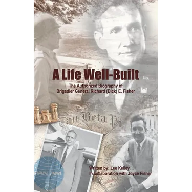 A Life Well Built: The Authorized Biography of Brigadier General Richard (Dick) E. Fisher