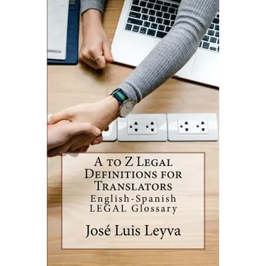 A to Z Legal Definitions for Translators: English-Spanish Legal Glossary