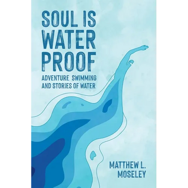 Soul is Waterproof: Adventure Swimming and Stories of Water
