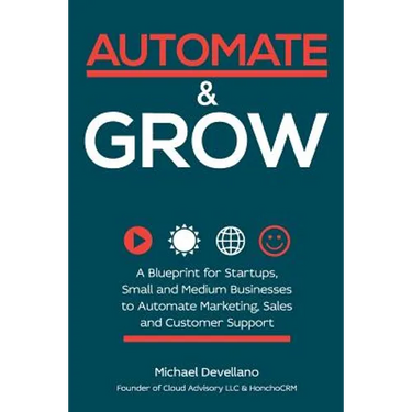 Automate and Grow: A Blueprint for Startups, Small and Medium Businesses to Automate Marketing, Sales and Customer Support