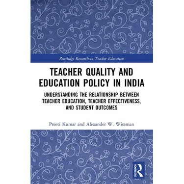Teacher Quality and Education Policy in India: Understanding the Relationship Between Teacher Education, Teacher Effectiveness, and Student Outcomes