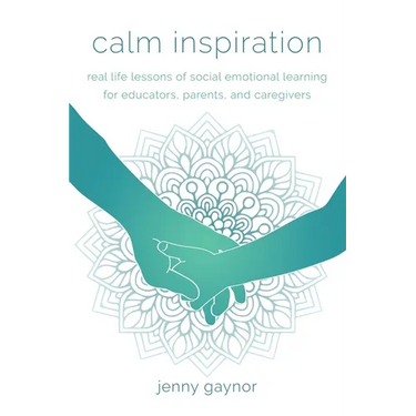 Calm Inspiration: Real Life Lessons of Social Emotional Learning for Educators, Parents, and Caregivers