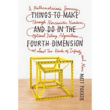 Things to Make and Do in the Fourth Dimension: A Mathematician's Journey Through Narcissistic Numbers, Optimal Dating Algorithms, at Least Two Kinds o