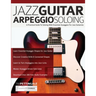 Jazz Guitar Arpeggio Soloing: A Practical Guide To Soloing With Essential Arpeggios For Jazz Guitarists