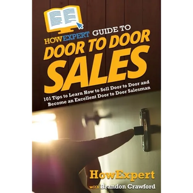 HowExpert Guide to Door to Door Sales: 101 Tips to Learn How to Sell Door to Door and Become an Excellent Door to Door Salesman