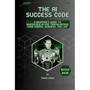The AI success code: A Beginner's Guide to Harnessing AI and Transforming Your Career, Business, and Life.