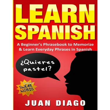 Learn Spanish: A Beginner's Phrasebook to Memorize & Learn Everyday Phrases in Spanish