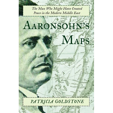 Aaronsohn's Maps: The Man Who Might Have Created Peace in the Modern Middle East