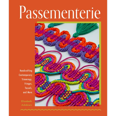 Passementerie: Handcrafting Contemporary Trimmings, Fringes, Tassels, and More