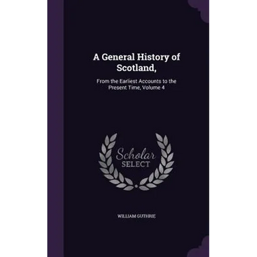 A General History of Scotland,: From the Earliest Accounts to the Present Time, Volume 4