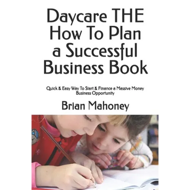 Daycare THE How To Plan a Successful Business Book: Quick & Easy Way To Start & Finance a Massive Money Business Opportunity