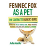 Fennec Fox as a Pet: The Complete Owner's Guide.: Fennec Fox facts, habitat, care, price, breeders, training, laws, diet, cost, health, all covered!