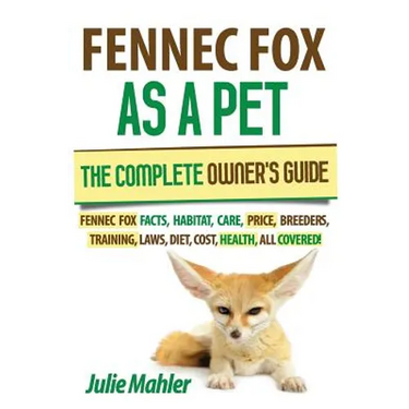 Fennec Fox as a Pet: The Complete Owner's Guide.: Fennec Fox facts, habitat, care, price, breeders, training, laws, diet, cost, health, all covered!