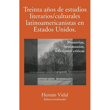 Treinta Años de Estudios Literarios/Culturales Latinoamericanistas En Estados Unidos: Memorias, Testimonios, Reflexiones Críticas