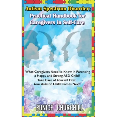 Autism Spectrum Disorder: Practical Handbook for Caregivers in Self-Care: What caregivers need to know in parenting a Happy and Strong ASD Child? Take