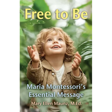 Free to Be Maria Montessori's Essential Message