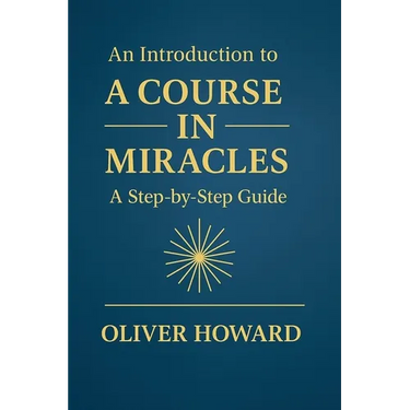 An Introduction to A Course in Miracles: A Step-by-Step Guide